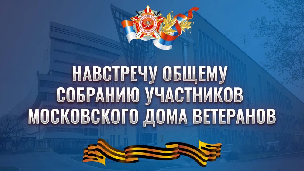 Навстречу Общему собранию участников Московского Дома ветеранов